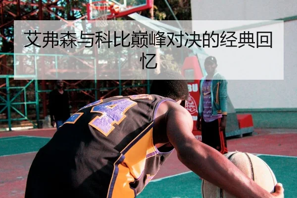 艾弗森与科比巅峰对决的经典回忆